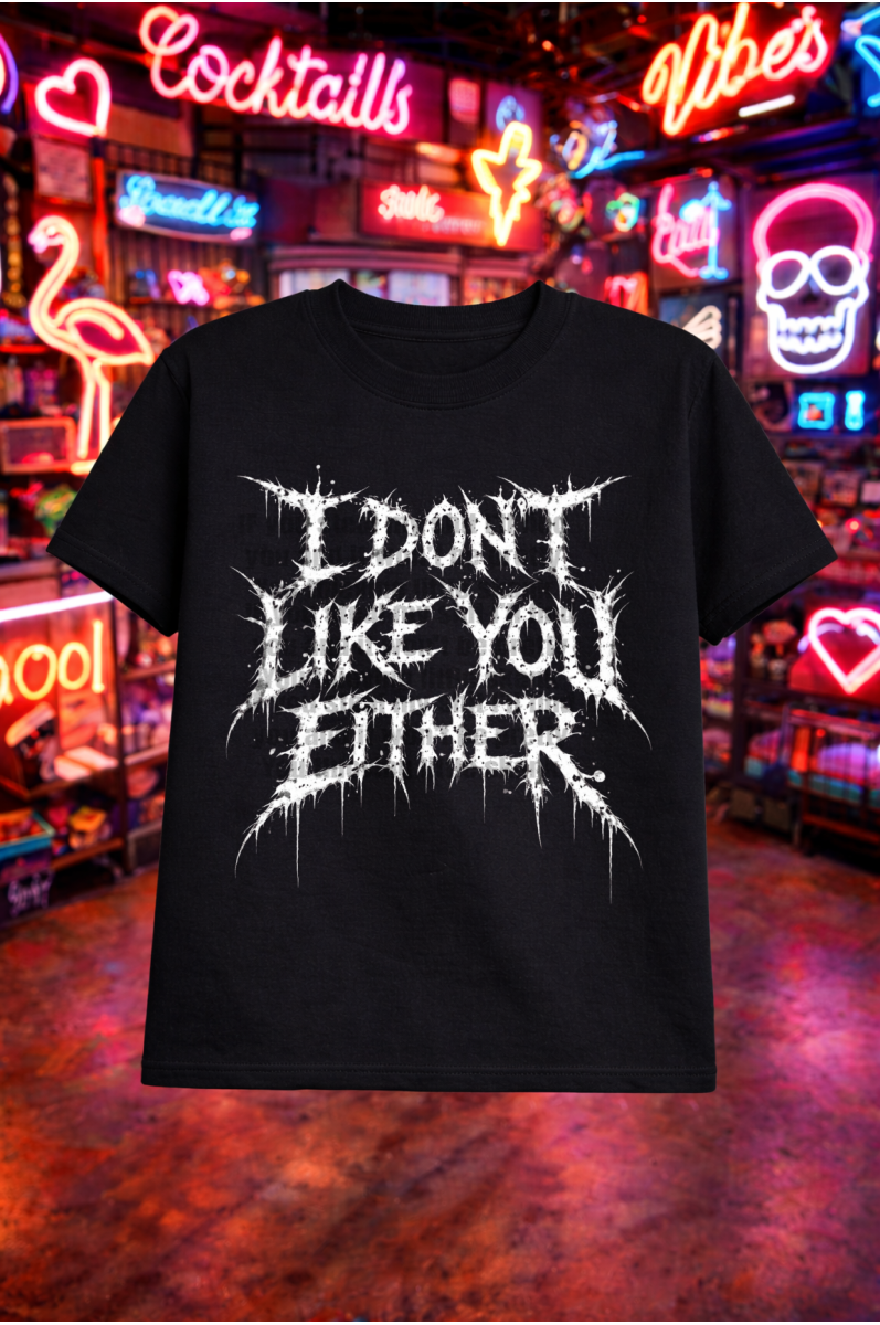 I Don't Like You Either
